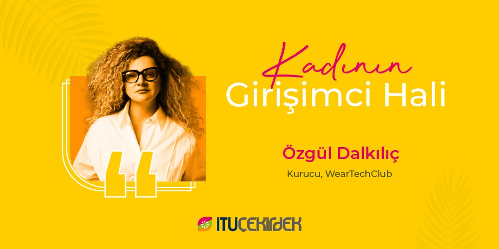 Kadının Girişimci Hali: WearTechClub’ın Kurucusu Özgül Dalkılıç Anlatıyor! 3 Kadının Girişimci Hali: WearTechClub’ın Kurucusu Özgül Dalkılıç Anlatıyor! 3